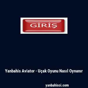 Yanbahis Aviator - U&ccedil;ak Oyunu Nasıl Oynanır