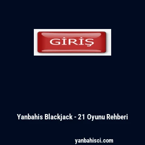 Yanbahis Blackjack - 21 Oyunu Rehberi