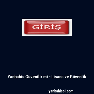 Yanbahis G&uuml;venilir mi - Lisans ve G&uuml;venlik